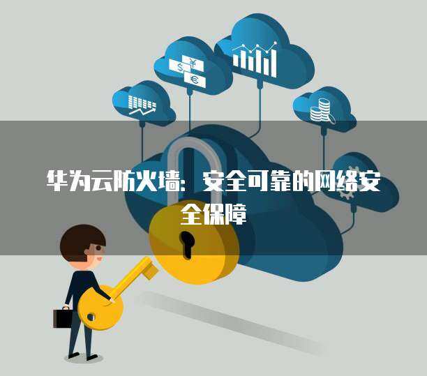 华为防火墙内容安全扩展 全方位守护企业数字边界的信息咨询指南